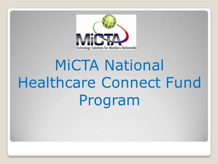 MiCTA National Healthcare Connect Fund Program Program History 2000 – MiCTA develops (with its vendor partners) dial-up digitally compressed interactive.