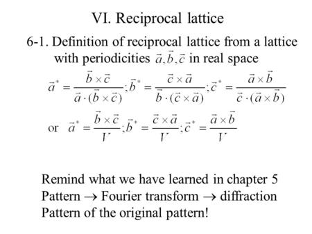 VI. Reciprocal lattice 6-1. Definition of reciprocal lattice from a lattice with periodicities in real space Remind what we have learned in chapter.