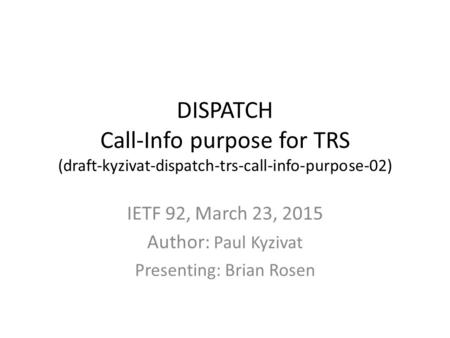 DISPATCH Call-Info purpose for TRS (draft-kyzivat-dispatch-trs-call-info-purpose-02) IETF 92, March 23, 2015 Author: Paul Kyzivat Presenting: Brian Rosen.