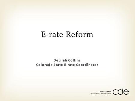 DeLilah Collins Colorado State E-rate Coordinator E-rate Reform.