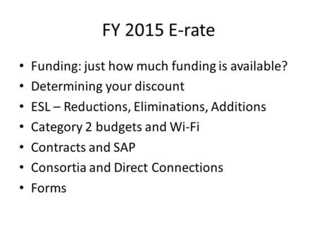FY 2015 E-rate Funding: just how much funding is available? Determining your discount ESL – Reductions, Eliminations, Additions Category 2 budgets and.