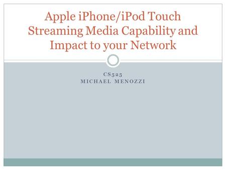 CS525 MICHAEL MENOZZI Apple iPhone/iPod Touch Streaming Media Capability and Impact to your Network.