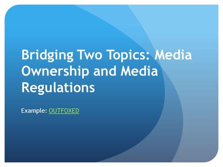 Bridging Two Topics: Media Ownership and Media Regulations Example: OUTFOXEDOUTFOXED.