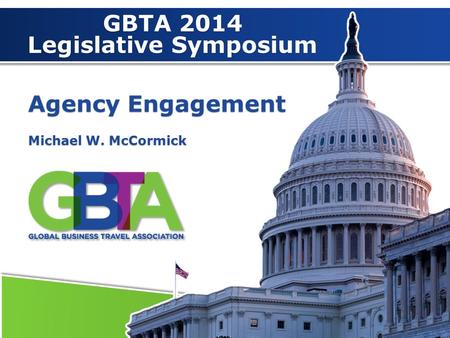 11 Agency Engagement Michael W. McCormick GBTA 2014 Legislative Symposium.