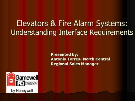 Elevators & Fire Alarm Systems: Understanding Interface Requirements Presented by: Antonio Torres- North Central Regional Sales Manager.