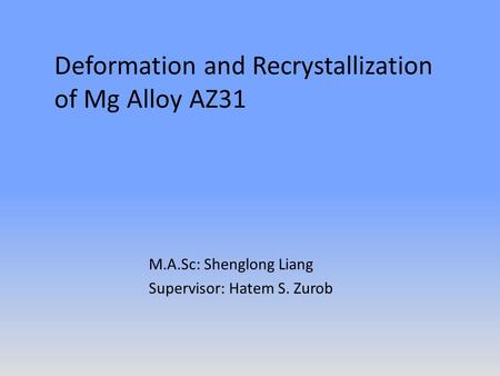 Deformation and Recrystallization of Mg Alloy AZ31 M.A.Sc: Shenglong Liang Supervisor: Hatem S. Zurob.