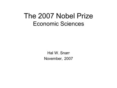 The 2007 Nobel Prize Economic Sciences Hal W. Snarr November, 2007.