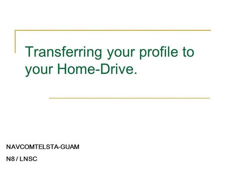 Transferring your profile to your Home-Drive. NAVCOMTELSTA-GUAM N8 / LNSC.
