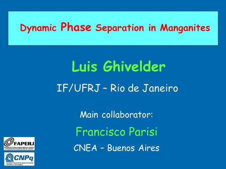 Dynamic Phase Separation in Manganites Luis Ghivelder IF/UFRJ – Rio de Janeiro Main collaborator: Francisco Parisi CNEA – Buenos Aires.