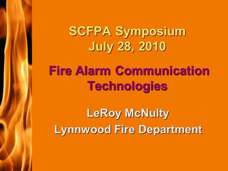 2003 IFC SCFPA Symposium July 28, 2010 Fire Alarm Communication Technologies LeRoy McNulty Lynnwood Fire Department.