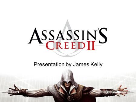 Presentation by James Kelly. Assassin's Creed II Developed by Ubisoft Montreal and Published by Ubisoft. Third Person Action-Adventure game. Released.