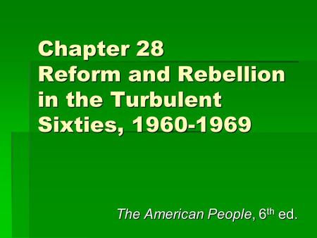 Chapter 28 Reform and Rebellion in the Turbulent Sixties, 1960-1969 The American People, 6 th ed.
