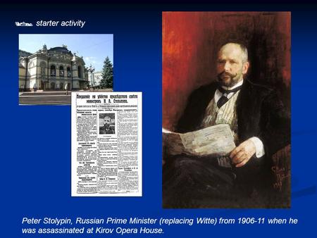  starter activity Peter Stolypin, Russian Prime Minister (replacing Witte) from 1906-11 when he was assassinated at Kirov Opera House.