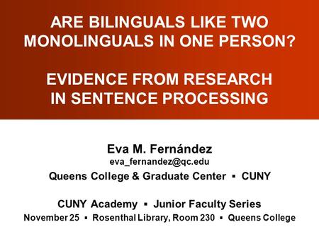 ARE BILINGUALS LIKE TWO MONOLINGUALS IN ONE PERSON? EVIDENCE FROM RESEARCH IN SENTENCE PROCESSING Eva M. Fernández Queens College.
