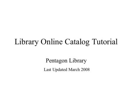 Library Online Catalog Tutorial Pentagon Library Last Updated March 2008.