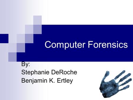 Computer Forensics By: Stephanie DeRoche Benjamin K. Ertley.