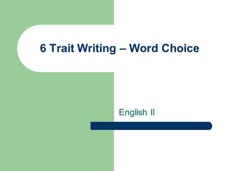 6 Trait Writing – Word Choice English II. What is word choice? The purposeful selection and use of words and phrases that fit audience, purpose, and topic.