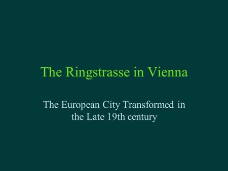 The Ringstrasse in Vienna The European City Transformed in the Late 19th century.