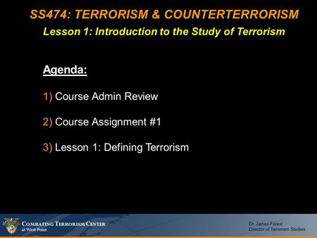 C OMBATING T ERRORISM C ENTER at West Point Dr. James Forest Director of Terrorism Studies SS474: TERRORISM & COUNTERTERRORISM Lesson 1: Introduction to.