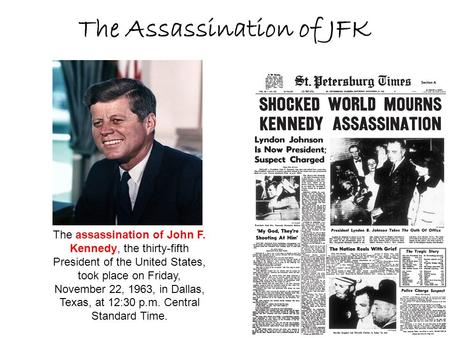 The Assassination of JFK The assassination of John F. Kennedy, the thirty-fifth President of the United States, took place on Friday, November 22, 1963,