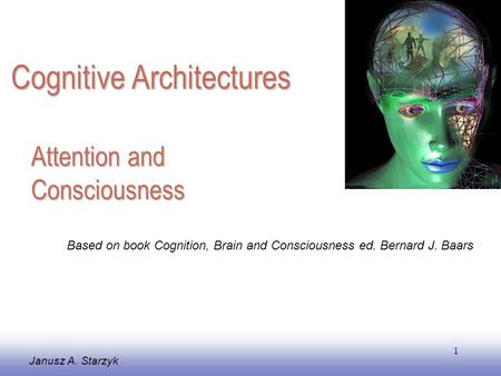 EE141 1 Attention and Consciousness Janusz A. Starzyk Based on book Cognition, Brain and Consciousness ed. Bernard J. Baars Cognitive Architectures.