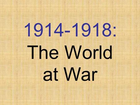 1914-1918: The World at War Different Names  “The War to End All Wars”  “The Great War”  “The War to ‘Make the World Safe for Democracy’”  “World.