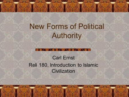 New Forms of Political Authority Carl Ernst Reli 180, Introduction to Islamic Civilization.