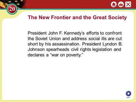 The New Frontier and the Great Society President John F. Kennedy’s efforts to confront the Soviet Union and address social ills are cut short by his assassination.
