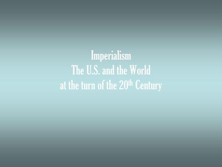Imperialism The U.S. and the World at the turn of the 20 th Century.