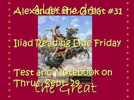 Alexander the Great the Great ******************************** ******************************** Alexander the Great #31 Iliad Reading Due Friday Test.