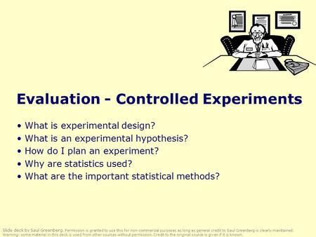 Evaluation - Controlled Experiments What is experimental design? What is an experimental hypothesis? How do I plan an experiment? Why are statistics used?