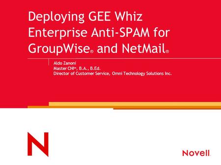 Deploying GEE Whiz Enterprise Anti-SPAM for GroupWise ® and NetMail ® Aldo Zanoni Master CNI SM, B.A., B.Ed. Director of Customer Service, Omni Technology.