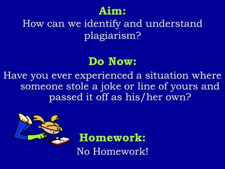Aim: How can we identify and understand plagiarism? Do Now: Have you ever experienced a situation where someone stole a joke or line of yours and passed.