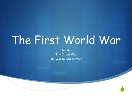  The First World War a.k.a. The Great War The War to end all Wars.