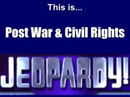 This is... Post War & Civil Rights Now entering the studio are our Contestants!!! Group 1 Group 2 Group 3.