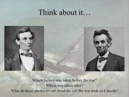 Think about it… Which picture was taken before the war? Which was taken after? What do these photos reveal about the toll the war took on Lincoln?