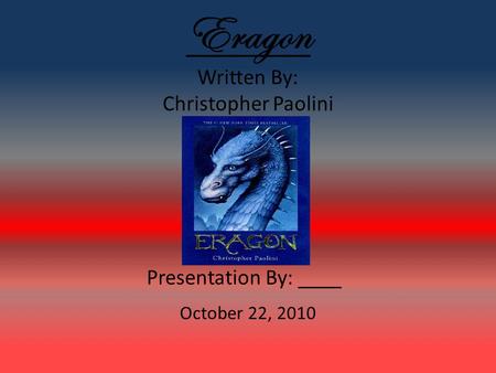 Eragon Written By: Christopher Paolini Presentation By: ____ October 22, 2010.