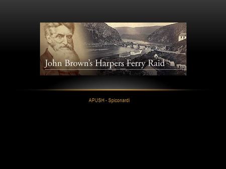 APUSH - Spiconardi. RAID AT HARPERS FERRY In 1859, John Brown believed the time had come to use arms to emancipate slaves Brown, a religious man, always.