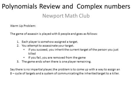 Polynomials Review and Complex numbers Newport Math Club Warm Up Problem: The game of assassin is played with 8 people and goes as follows: 1.Each player.
