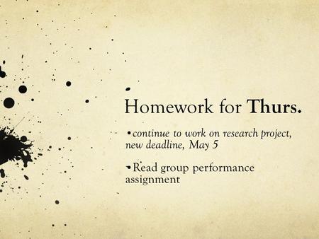 Homework for Thurs. continue to work on research project, new deadline, May 5 Read group performance assignment.