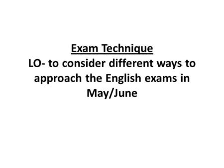 Exam Technique LO- to consider different ways to approach the English exams in May/June.