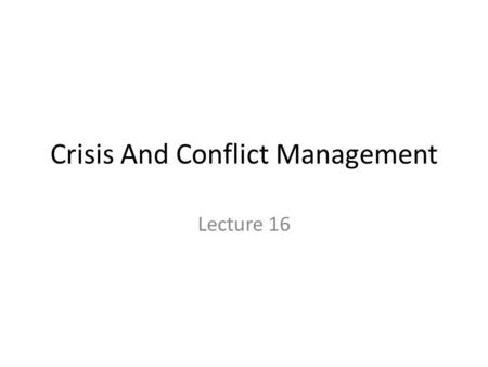 Crisis And Conflict Management Lecture 16. Summary of Different Components of Crisis Management Lecture 16.