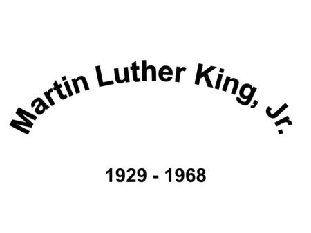 1929 - 1968. “…Until justice rolls down like waters and righteousness like a mighty stream.” Martin Luther King, Jr.