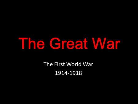 The Great War The First World War 1914-1918. The Great War The First World War is also known as The Great War because it had had such an impact on the.