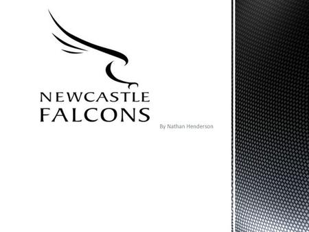 By Nathan Henderson. Newcastle Falcons is a local rugby team. The Newcastle Falcons story goes back to 1877, when a group of men from Durham School met.