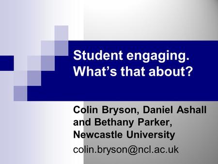 Student engaging. What’s that about? Colin Bryson, Daniel Ashall and Bethany Parker, Newcastle University