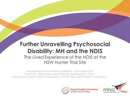 Further Unravelling Psychosocial Disability: MH and the NDIS The Lived Experience of the NDIS at the NSW Hunter Trial Site National Respite Association.