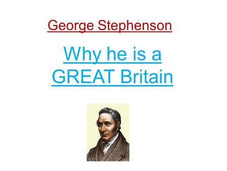 George Stephenson Why he is a GREAT Britain. Early Life George Stephenson was born in Wylam, Northumberland, 9.3 miles (15.0 km) west of Newcastle Upon.