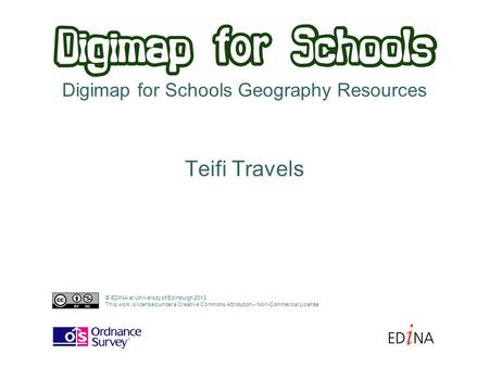 Digimap for Schools Geography Resources Teifi Travels © EDINA at University of Edinburgh 2013 This work is licensed under a Creative Commons Attribution.