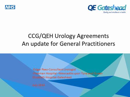 CCG/QEH Urology Agreements An update for General Practitioners -Edgar Paez-Consultant Urologist -Freeman Hospital –Newcastle upon Tyne and Queen Elizabeth.
